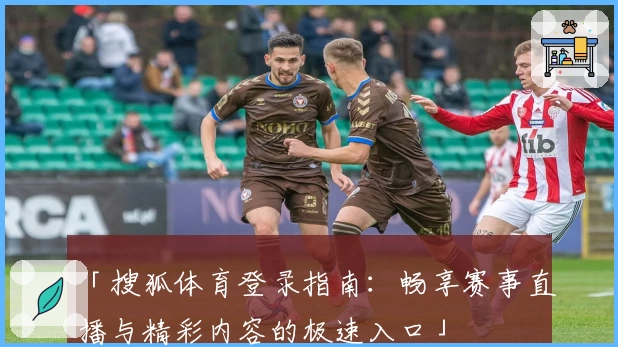 「搜狐体育登录指南：畅享赛事直播与精彩内容的极速入口」