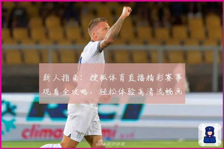 新人指南：搜狐体育直播精彩赛事观看全攻略，轻松体验高清流畅画面