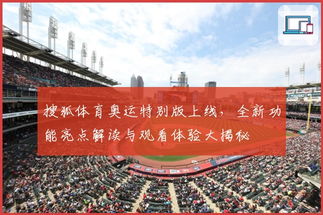 搜狐体育奥运特别版上线，全新功能亮点解读与观看体验大揭秘