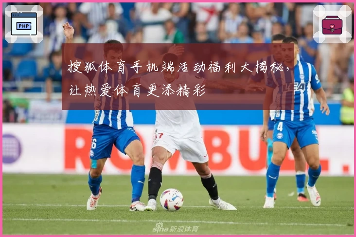 搜狐体育手机端活动福利大揭秘，让热爱体育更添精彩