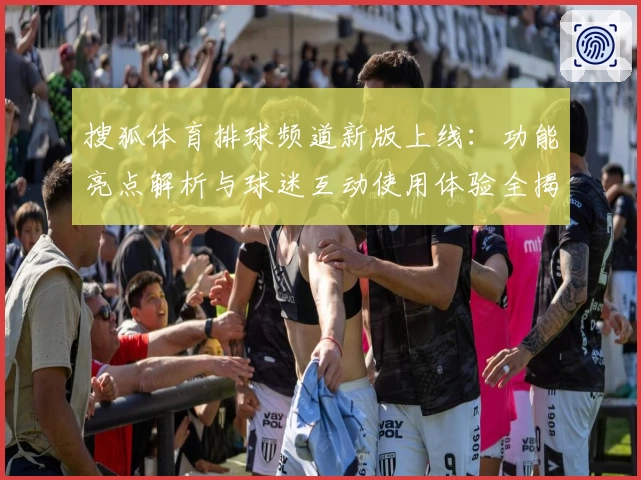 搜狐体育排球频道新版上线：功能亮点解析与球迷互动使用体验全揭秘