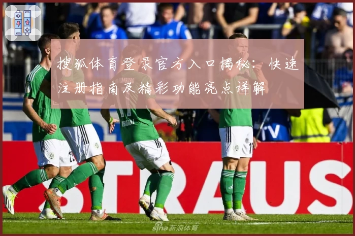 搜狐体育登录官方入口揭秘:快速注册指南及精彩功能亮点详解