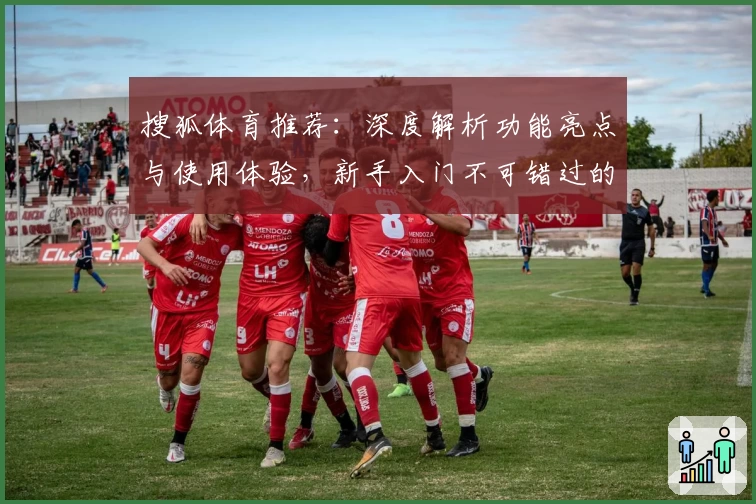 搜狐体育推荐：深度解析功能亮点与使用体验，新手入门不可错过的全方位指南