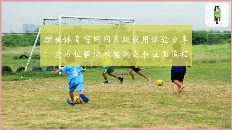 搜狐体育官网网页版使用体验分享：全方位解读功能亮点和注册流程