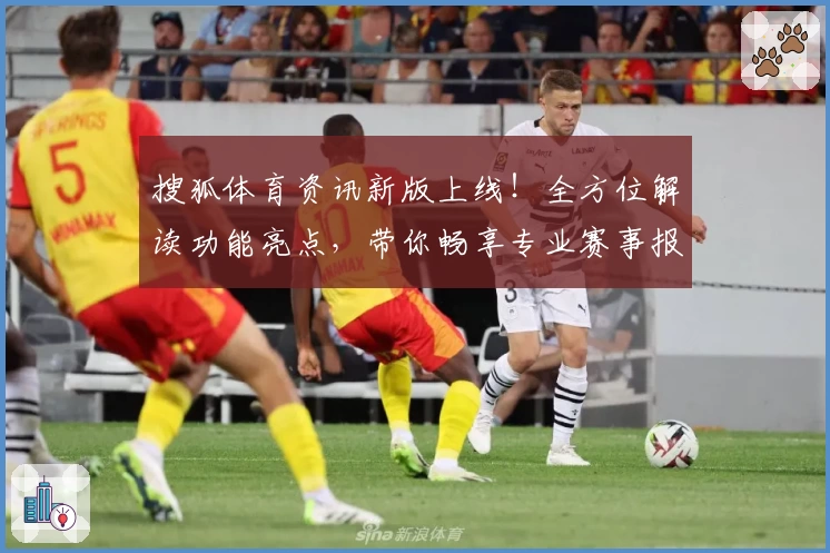 搜狐体育资讯新版上线！全方位解读功能亮点，带你畅享专业赛事报道与极速数据分析体验