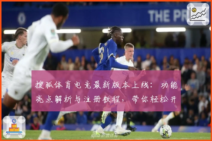 搜狐体育电竞最新版本上线：功能亮点解析与注册教程，带你轻松开启电竞巅峰之旅