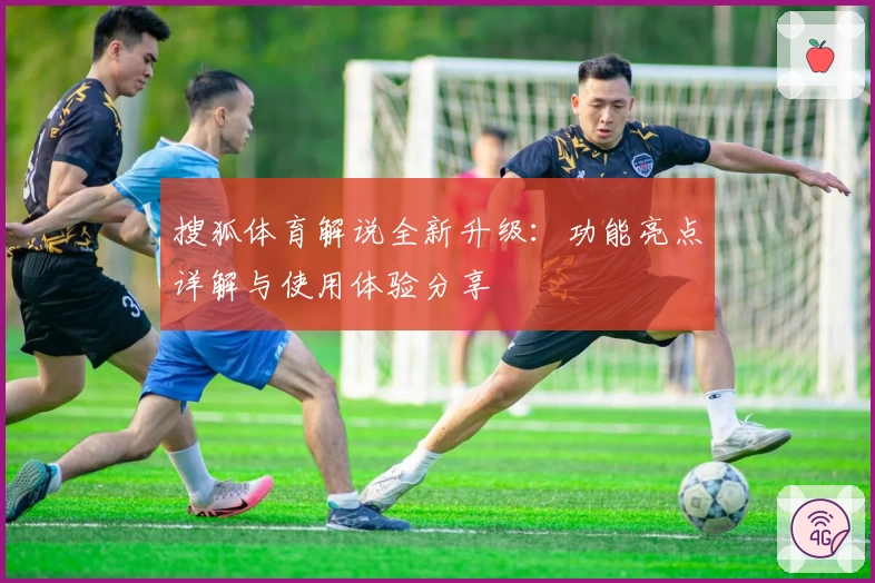 搜狐体育解说全新升级：功能亮点详解与使用体验分享