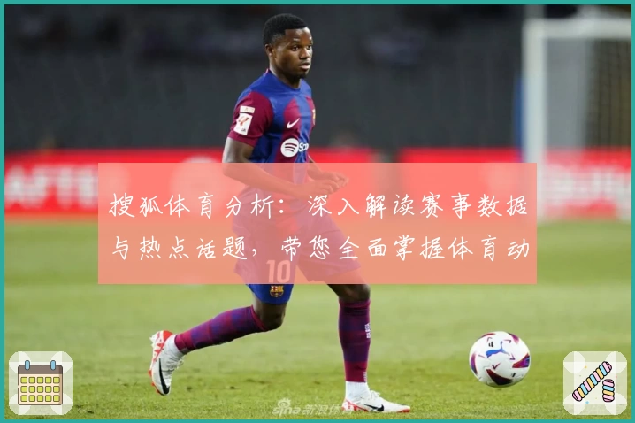 搜狐体育分析：深入解读赛事数据与热点话题，带您全面掌握体育动态