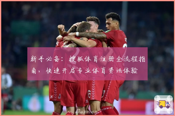 新手必备：搜狐体育注册全流程指南，快速开启专业体育资讯体验