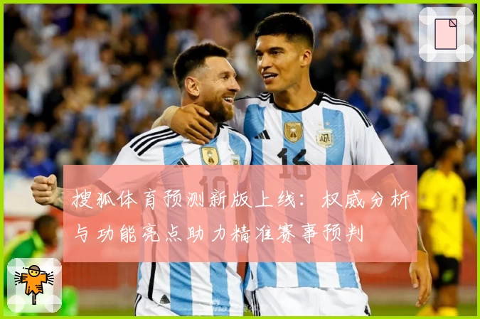 搜狐体育预测新版上线：权威分析与功能亮点助力精准赛事预判