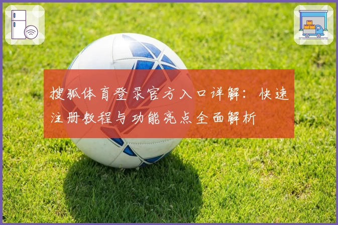 搜狐体育登录官方入口详解：快速注册教程与功能亮点全面解析