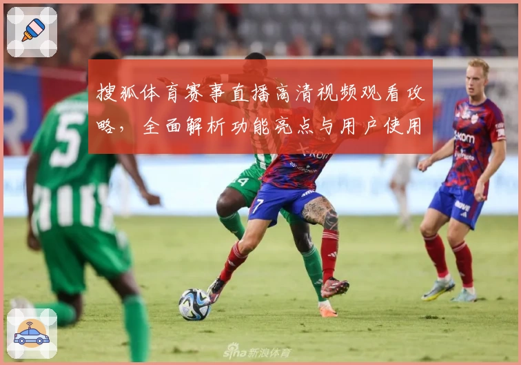 搜狐体育赛事直播高清视频观看攻略，全面解析功能亮点与用户使用体验