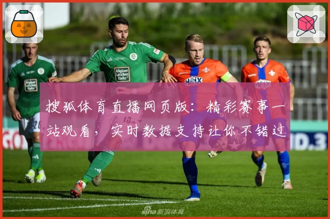 搜狐体育直播网页版:精彩赛事一站观看,实时数据支持让你不错过每一瞬间