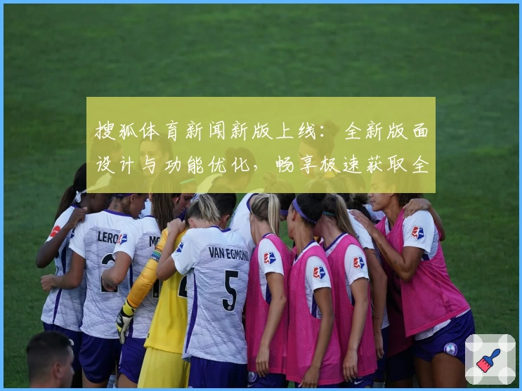 搜狐体育新闻新版上线：全新版面设计与功能优化，畅享极速获取全球赛事资讯