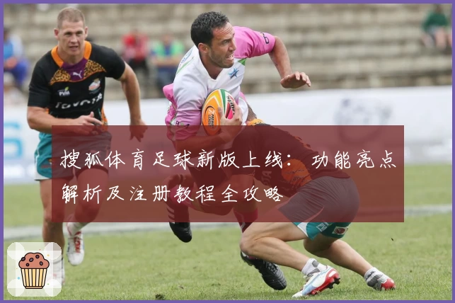 搜狐体育足球新版上线：功能亮点解析及注册教程全攻略