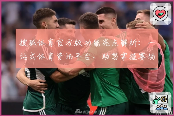 搜狐体育官方版功能亮点解析：一站式体育资讯平台，助您掌握赛场实时动态