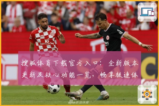 搜狐体育下载官方入口：全新版本更新及核心功能一览，畅享极速体育资讯体验