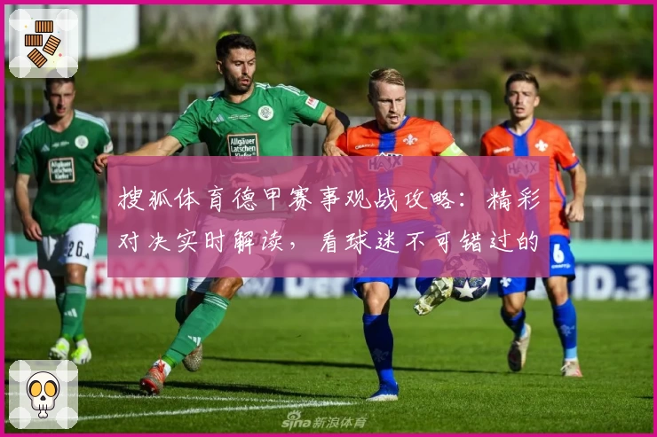 搜狐体育德甲赛事观战攻略：精彩对决实时解读，看球迷不可错过的功能亮点