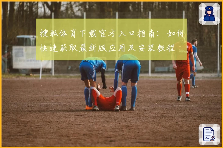 搜狐体育下载官方入口指南：如何快速获取最新版应用及安装教程
