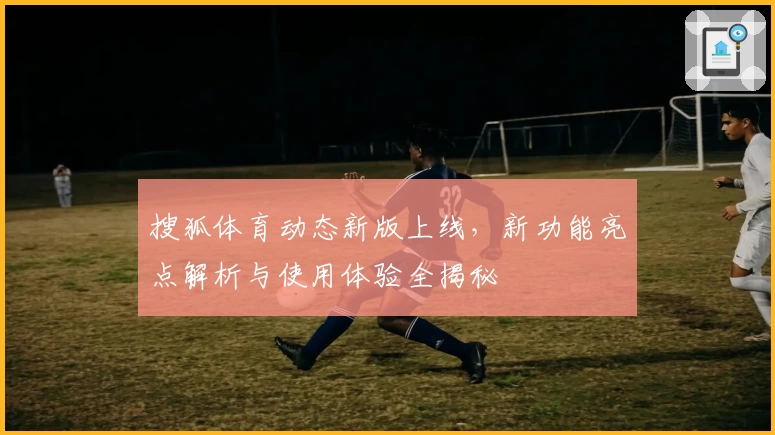 搜狐体育动态新版上线，新功能亮点解析与使用体验全揭秘