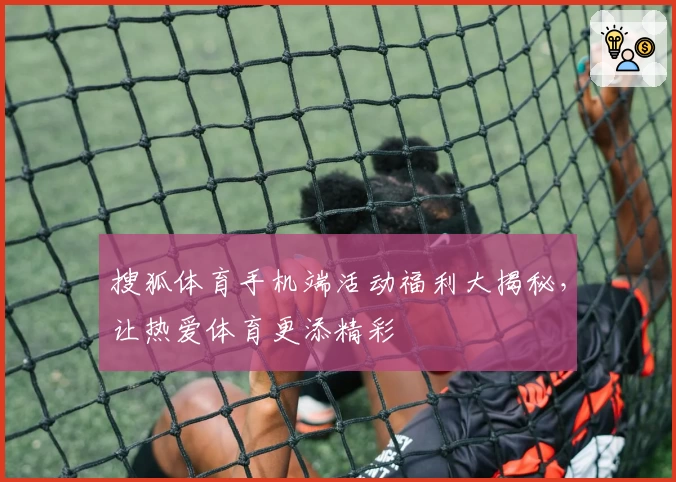 搜狐体育手机端活动福利大揭秘，让热爱体育更添精彩