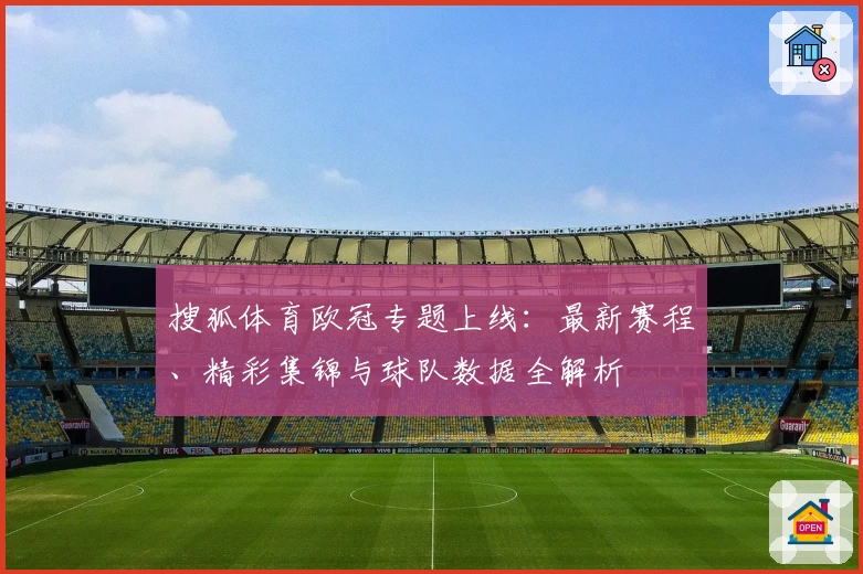 搜狐体育欧冠专题上线：最新赛程、精彩集锦与球队数据全解析