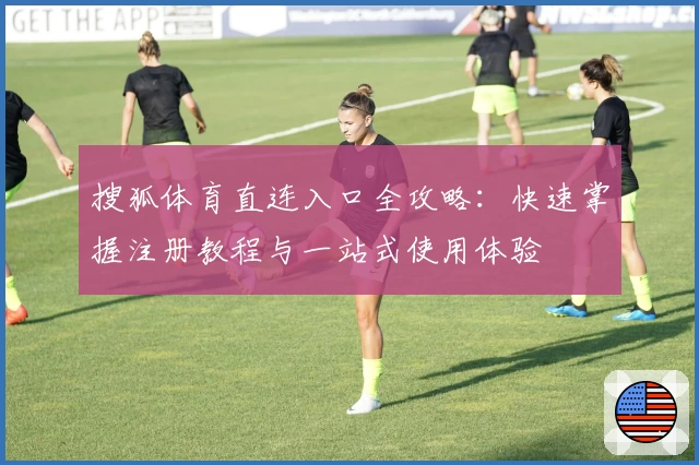 搜狐体育直连入口全攻略：快速掌握注册教程与一站式使用体验