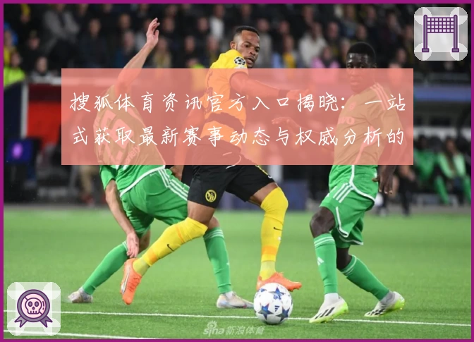 搜狐体育资讯官方入口揭晓：一站式获取最新赛事动态与权威分析的最佳平台