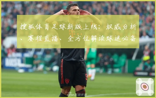 搜狐体育足球新版上线:权威分析、赛程直播、全方位解读球迷必备功能