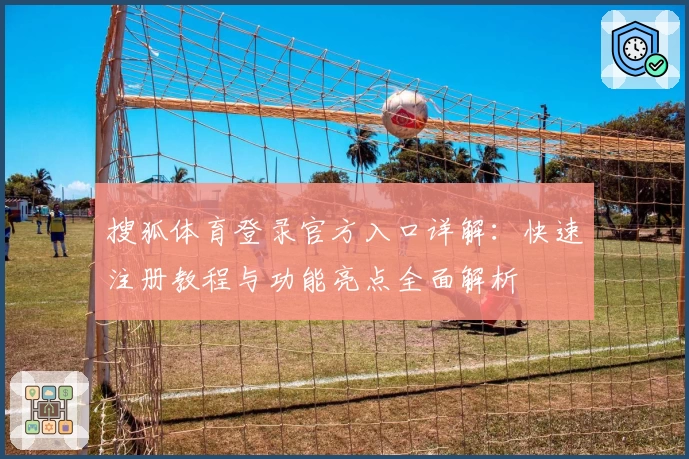 搜狐体育登录官方入口详解：快速注册教程与功能亮点全面解析