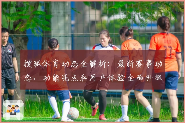 搜狐体育动态全解析：最新赛事动态、功能亮点和用户体验全面升级