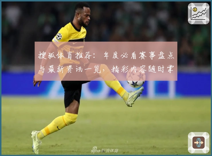 搜狐体育推荐：年度必看赛事盘点与最新资讯一览，精彩内容随时掌握