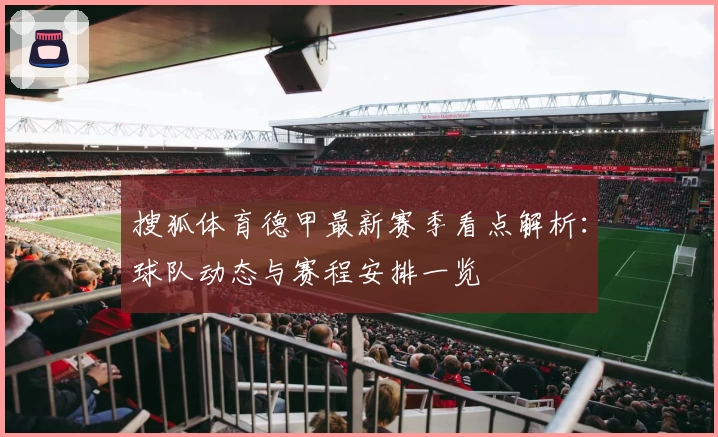搜狐体育德甲最新赛季看点解析：球队动态与赛程安排一览