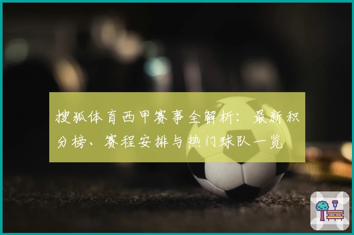搜狐体育西甲赛事全解析：最新积分榜、赛程安排与热门球队一览