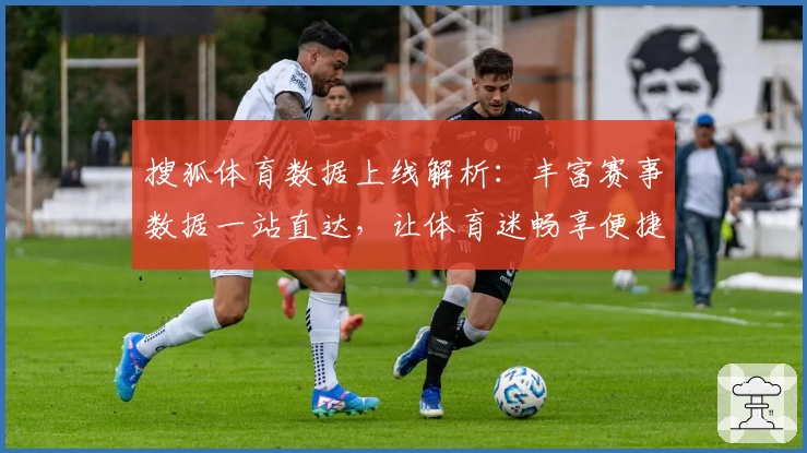 搜狐体育数据上线解析：丰富赛事数据一站直达，让体育迷畅享便捷体验