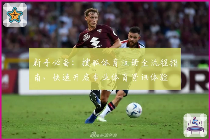 新手必备:搜狐体育注册全流程指南,快速开启专业体育资讯体验