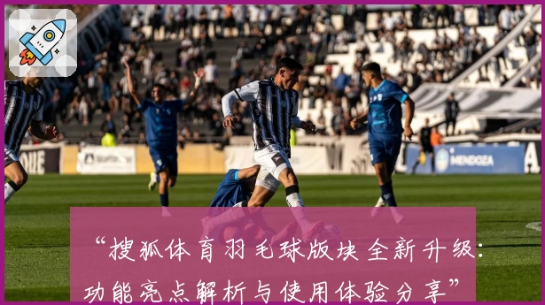 “搜狐体育羽毛球版块全新升级:功能亮点解析与使用体验分享”