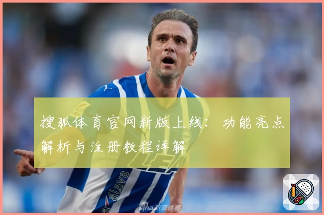 搜狐体育官网新版上线：功能亮点解析与注册教程详解